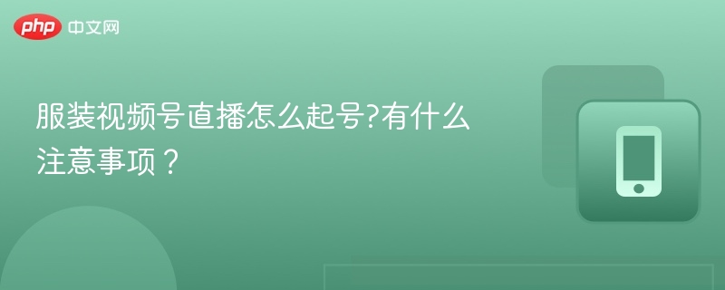 服装视频号直播怎么起号?有什么注意事项?