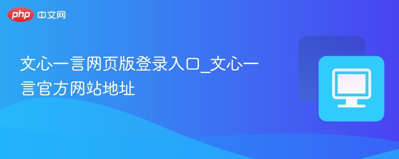 文心一言网页版登录入口_文心一言官方网站地址