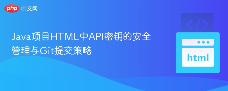 Java项目HTML中API密钥的安全管理与Git提交策略
