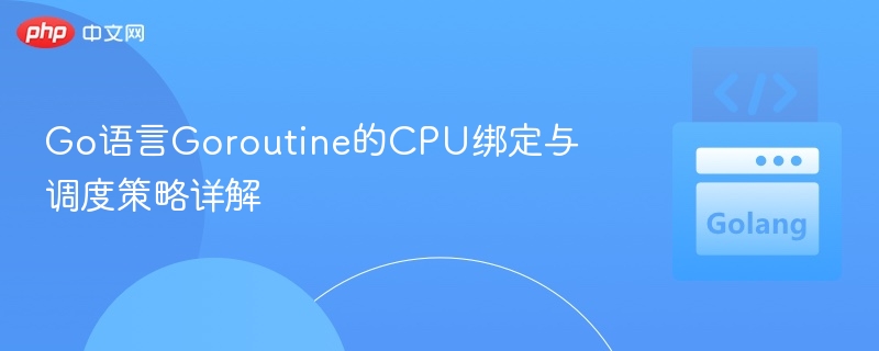 Go协程CPU绑定与调度技巧