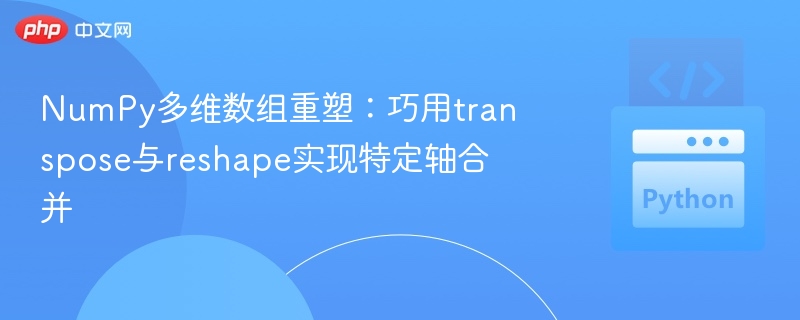 NumPy多维数组重塑：巧用transpose与reshape实现特定轴合并
