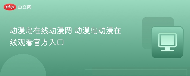 动漫岛在线动漫网 动漫岛动漫在线观看官方入口