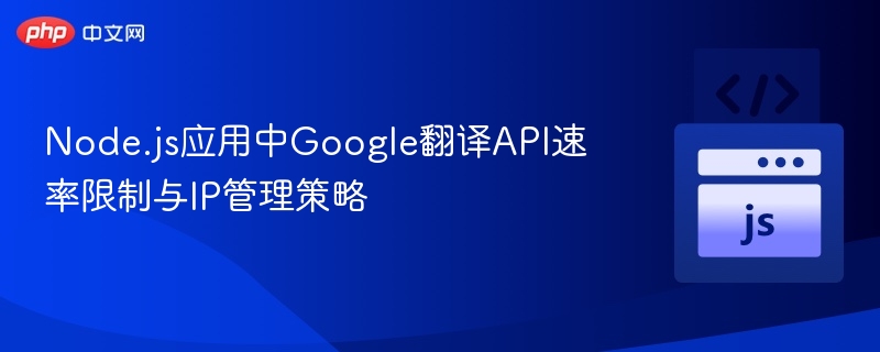 Node.js调用Google翻译API限速与IP管理技巧