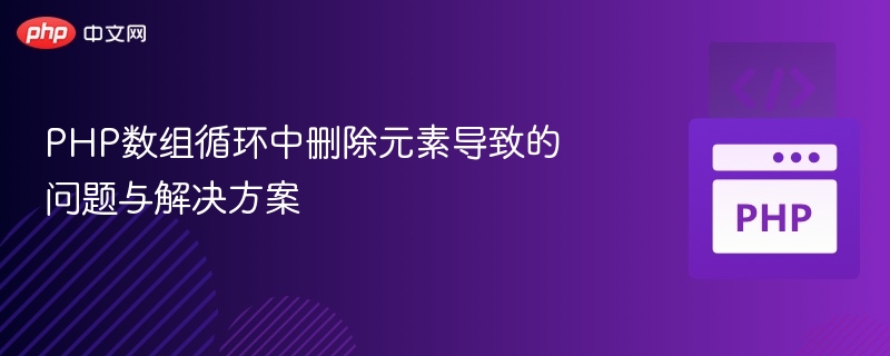 PHP数组循环删除元素的注意事项与解决方案