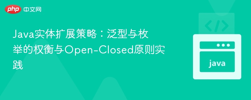 Java实体扩展策略:泛型与枚举的权衡与Open-Closed原则实践