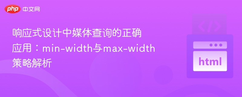 响应式设计中媒体查询的正确应用：min-width与max-width策略解析
