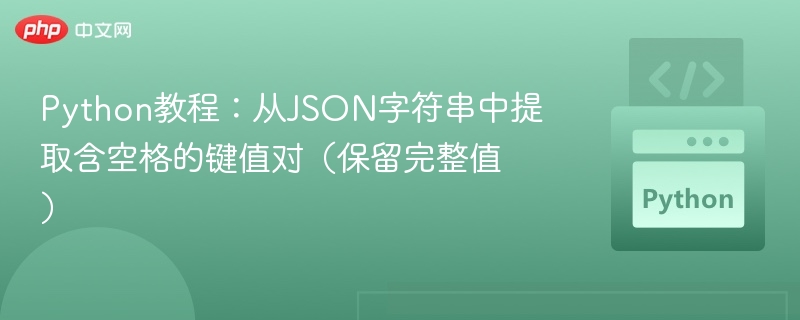 Python教程:从JSON字符串中提取含空格的键值对(保留完整值)
