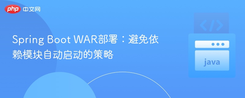 Spring Boot WAR部署:避免依赖模块自动启动的策略
