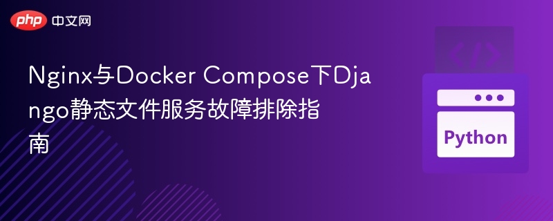 Nginx与Docker Compose下Django静态文件服务故障排除指南