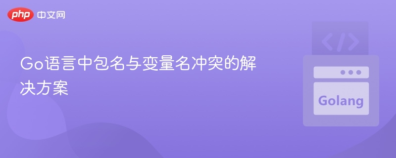 Go语言中包名与变量名冲突的解决方案