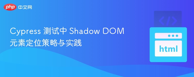 Cypress定位ShadowDOM元素技巧分享