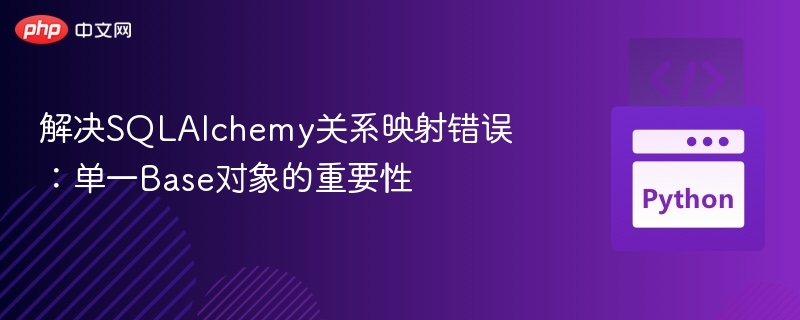 解决SQLAlchemy关系映射错误：单一Base对象的重要性
