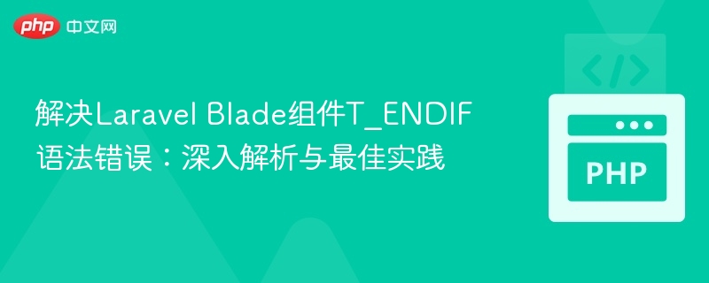 解决Laravel Blade组件T_ENDIF语法错误：深入解析与最佳实践
