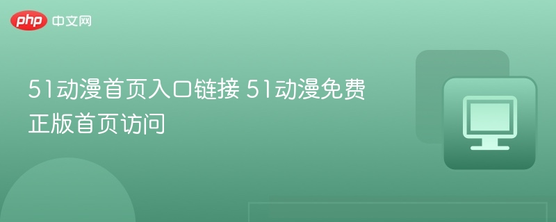51动漫首页入口及正版观看攻略