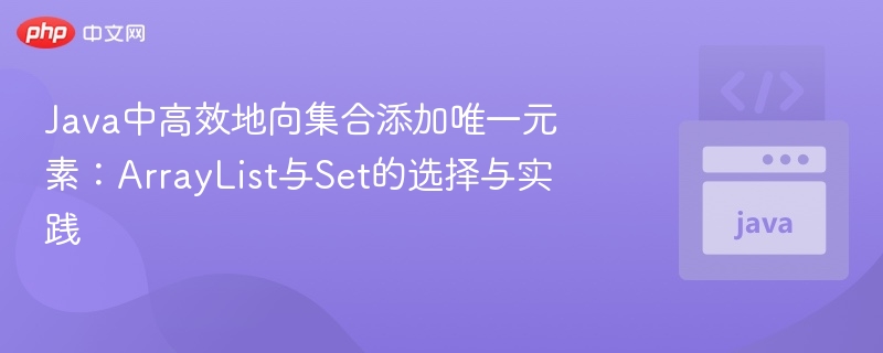 Java集合选Set还是ArrayList？唯一元素添加指南