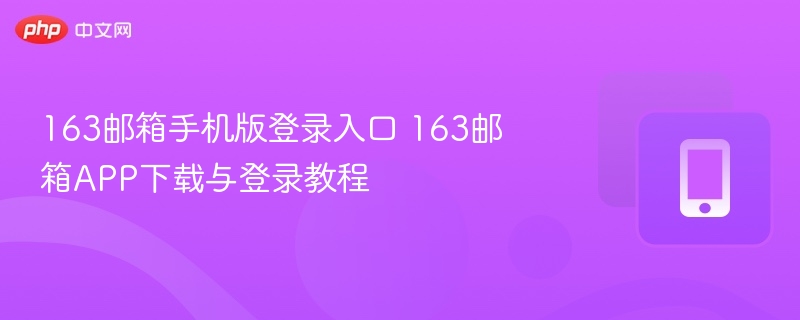163邮箱登录入口及APP下载指南