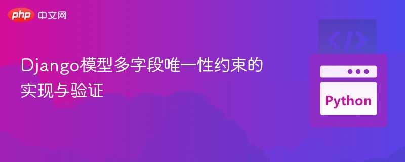 Django模型多字段唯一性约束的实现与验证
