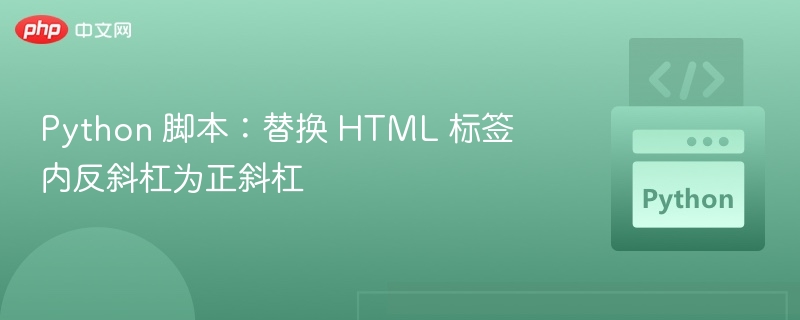 Python 脚本：替换 HTML 标签内反斜杠为正斜杠