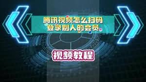 腾讯视频扫码登录他人会员教程