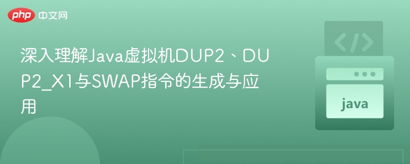 深入理解Java虚拟机DUP2、DUP2_X1与SWAP指令的生成与应用
