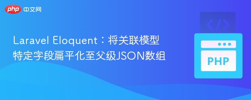 Laravel Eloquent:将关联模型特定字段扁平化至父级JSON数组