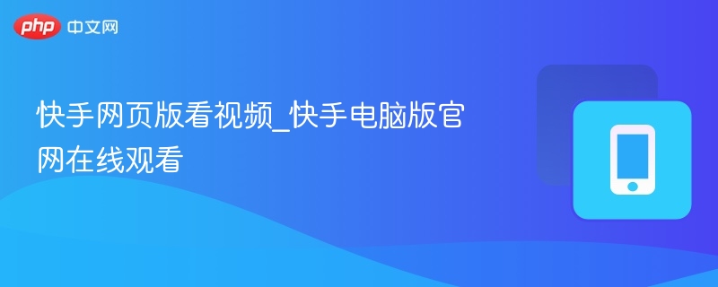 快手网页版看视频_快手电脑版官网在线观看