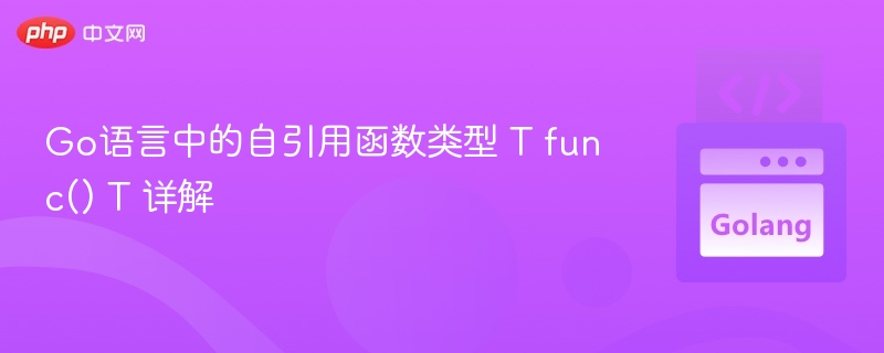 Go语言中的自引用函数类型 T func() T 详解
