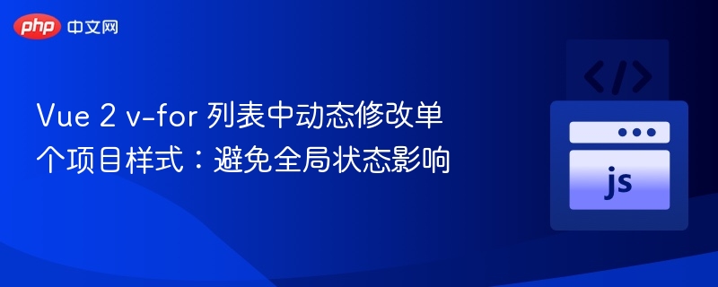 Vue 2 v-for 列表中动态修改单个项目样式:避免全局状态影响