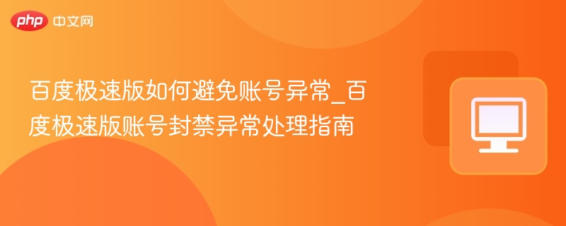 百度极速版如何避免账号异常_百度极速版账号封禁异常处理指南