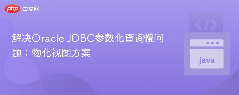 解决Oracle JDBC参数化查询慢问题:物化视图方案