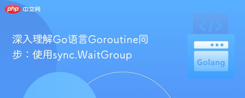 Go协程同步：WaitGroup使用全解析