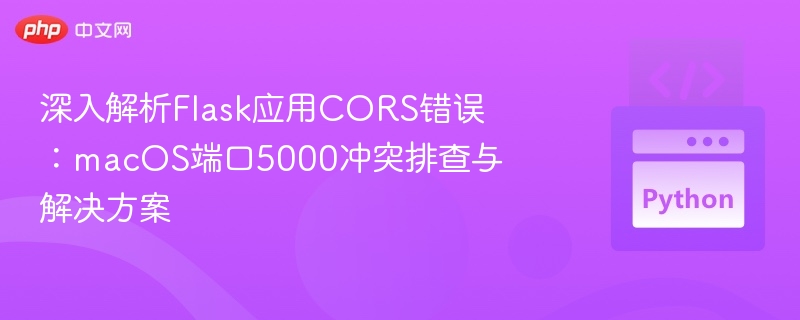 Flask跨域错误解决：macOS5000端口冲突指南
