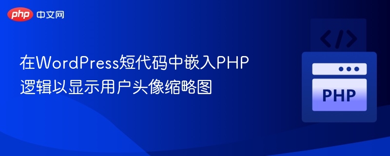 在WordPress短代码中嵌入PHP逻辑以显示用户头像缩略图