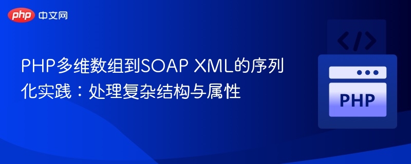 PHP多维数组到SOAP XML的序列化实践:处理复杂结构与属性