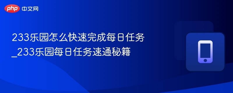 233乐园怎么快速完成每日任务_233乐园每日任务速通秘籍