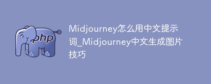 Midjourney怎么用中文提示词_Midjourney中文生成图片技巧