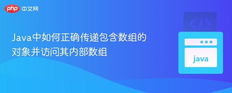 Java中如何正确传递包含数组的对象并访问其内部数组