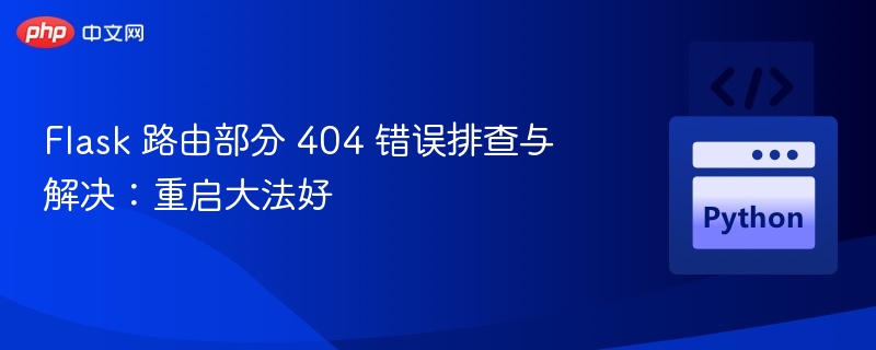 Flask 路由部分 404 错误排查与解决:重启大法好