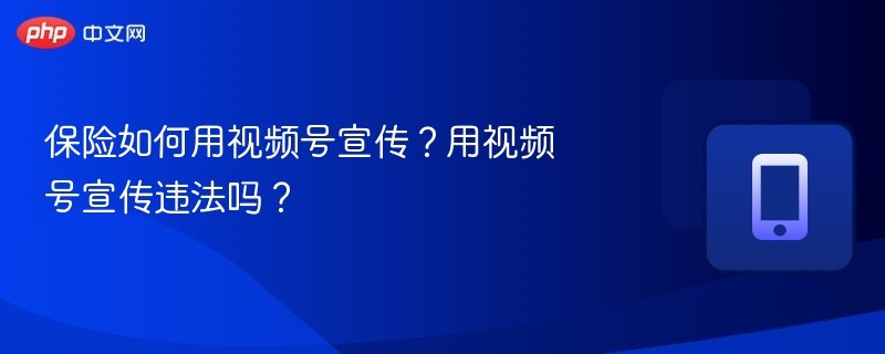 保险如何用视频号宣传？用视频号宣传违法吗？