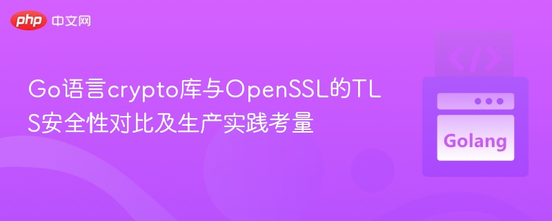 Go语言crypto库与OpenSSL的TLS安全性对比及生产实践考量

