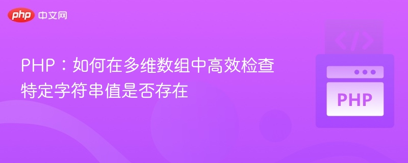 PHP：如何在多维数组中高效检查特定字符串值是否存在
