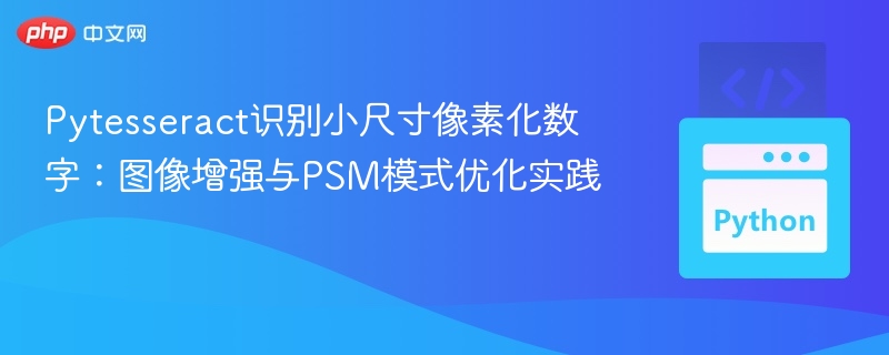 Pytesseract识别小尺寸像素化数字：图像增强与PSM模式优化实践
