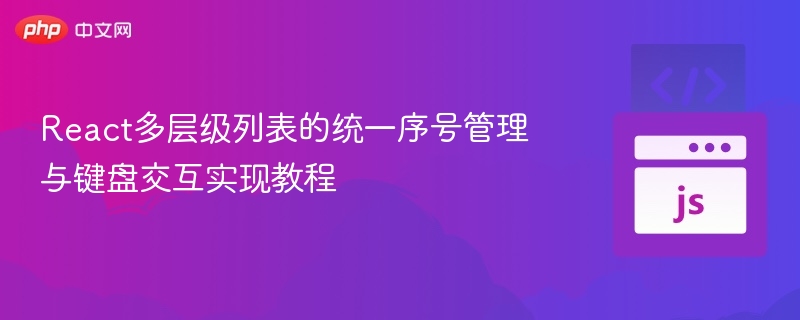 React多层级列表的统一序号管理与键盘交互实现教程