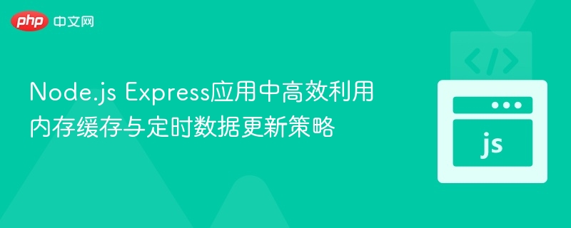 Node.js Express应用中高效利用内存缓存与定时数据更新策略

