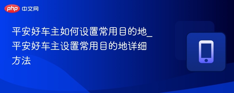 平安好车主常用目的地设置教程