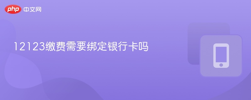 12123缴费需要绑定银行卡吗