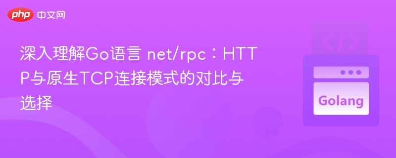 深入理解Go语言 net/rpc:HTTP与原生TCP连接模式的对比与选择