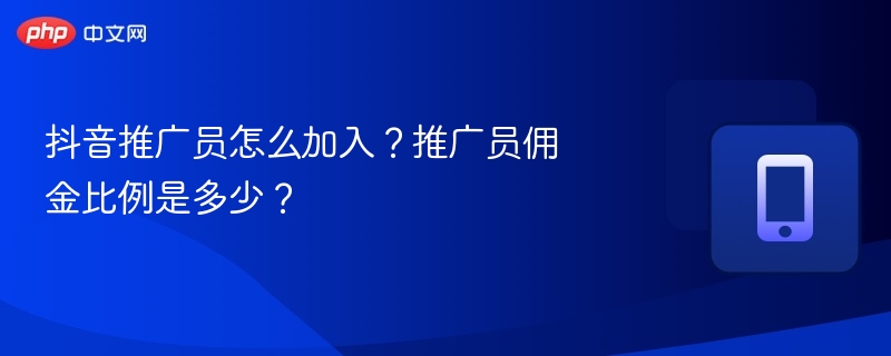 抖音推广员怎么加入？佣金比例是多少