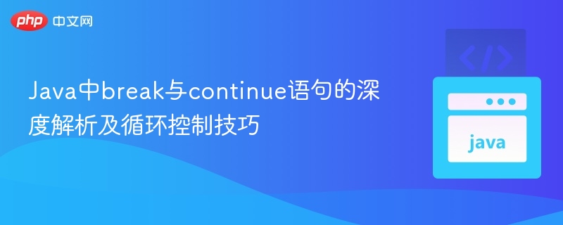 Java中break与continue语句的深度解析及循环控制技巧