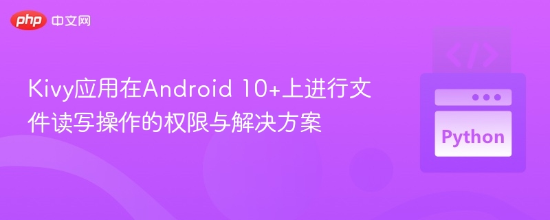KivyAndroid10+文件权限问题及解决方法
